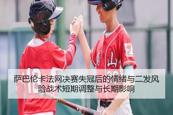 萨巴伦卡法网决赛失冠后的情绪与二发风险战术短期调整与长期影响