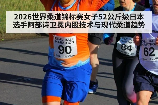 2026世界柔道锦标赛女子52公斤级日本选手阿部诗卫冕内股技术与现代柔道趋势