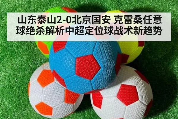 山东泰山2-0北京国安 克雷桑任意球绝杀解析中超定位球战术新趋势