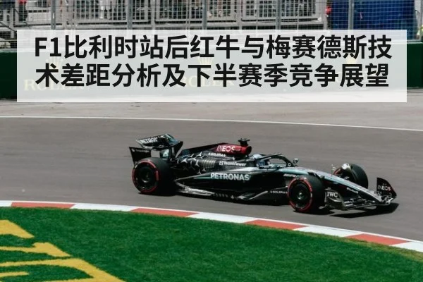 F1比利时站后红牛与梅赛德斯技术差距分析及下半赛季竞争展望