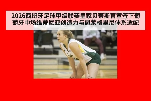 2026西班牙足球甲级联赛皇家贝蒂斯官宣签下葡萄牙中场维蒂尼亚创造力与佩莱格里尼体系适配