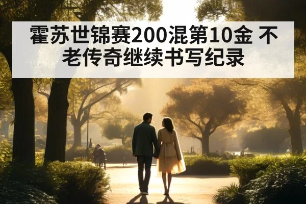霍苏世锦赛200混第10金 不老传奇继续书写纪录