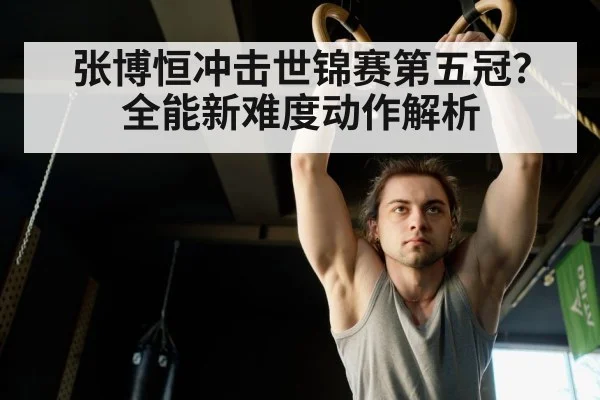 张博恒冲击世锦赛第五冠？全能新难度动作解析