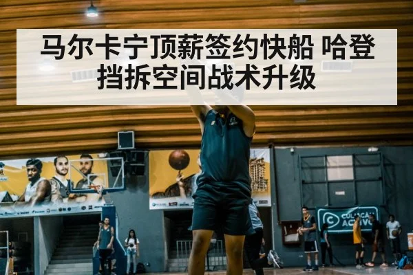 马尔卡宁顶薪签约快船 哈登挡拆空间战术升级