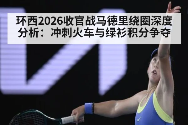 环西2026收官战马德里绕圈深度分析:冲刺火车与绿衫积分争夺