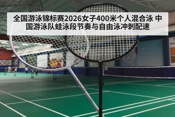 全国游泳锦标赛2026女子400米个人混合泳 中国游泳队蛙泳段节奏与自由泳冲刺配速