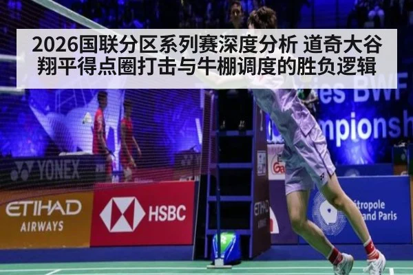 2026国联分区系列赛深度分析 道奇大谷翔平得点圈打击与牛棚调度的胜负逻辑