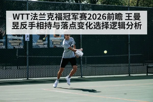 WTT法兰克福冠军赛2026前瞻 王曼昱反手相持与落点变化选择逻辑分析