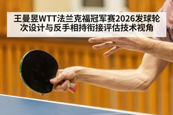 王曼昱WTT法兰克福冠军赛2026发球轮次设计与反手相持衔接评估技术视角