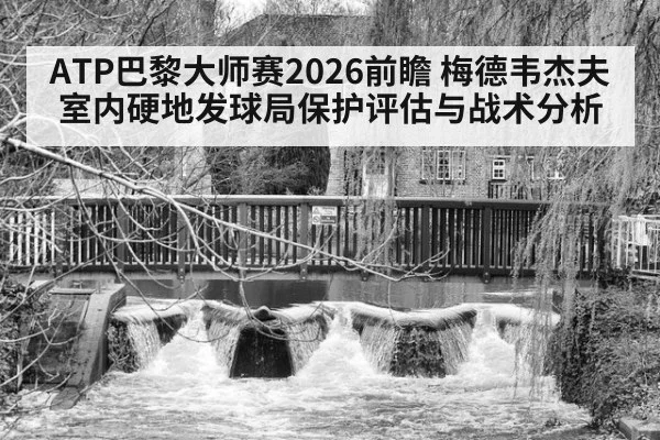 ATP巴黎大师赛2026前瞻 梅德韦杰夫室内硬地发球局保护评估与战术分析